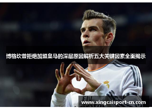 博格坎普拒绝加盟皇马的深层原因解析五大关键因素全面揭示 博格坎普拒绝加盟皇马的深层原因解析五大关键因素全面揭示