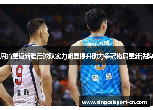 周琦重返新疆后球队实力明显提升助力争冠格局重新洗牌