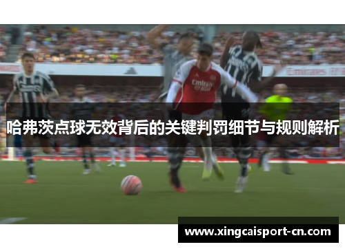 哈弗茨点球无效背后的关键判罚细节与规则解析 哈弗茨点球无效背后的关键判罚细节与规则解析