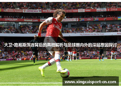 大卫·路易斯落选背后的真相解析与足球圈内外的深层原因探讨 大卫·路易斯落选背后的真相解析与足球圈内外的深层原因探讨