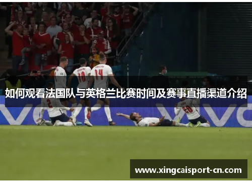 如何观看法国队与英格兰比赛时间及赛事直播渠道介绍 如何观看法国队与英格兰比赛时间及赛事直播渠道介绍