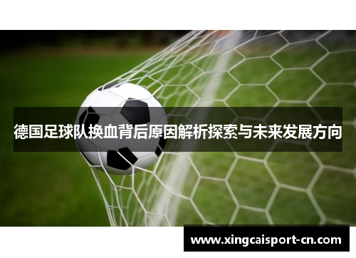 德国足球队换血背后原因解析探索与未来发展方向 德国足球队换血背后原因解析探索与未来发展方向