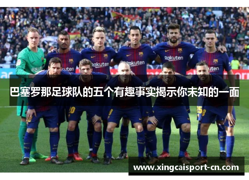 巴塞罗那足球队的五个有趣事实揭示你未知的一面 巴塞罗那足球队的五个有趣事实揭示你未知的一面