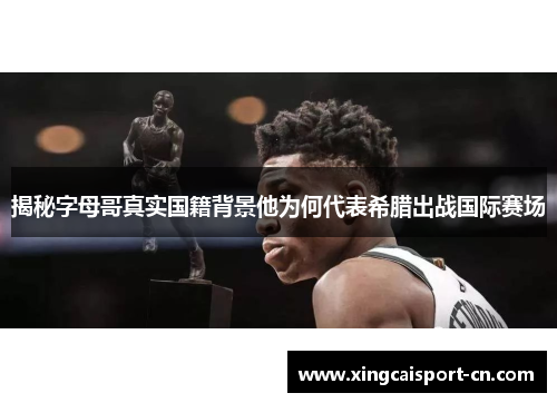 揭秘字母哥真实国籍背景他为何代表希腊出战国际赛场 揭秘字母哥真实国籍背景他为何代表希腊出战国际赛场