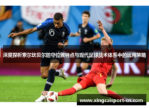 深度探析索尔坎贝尔防守位置特点与现代足球战术体系中的运用策略 深度探析索尔坎贝尔防守位置特点与现代足球战术体系中的运用策略